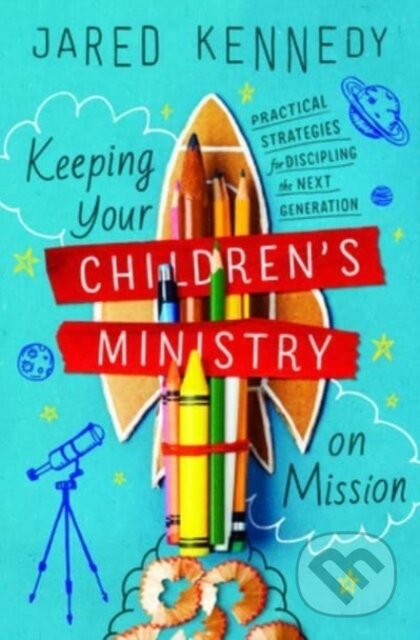 Keeping Your Children's Ministry on Mission (Practical Strategies for Discipling the Next Generation)