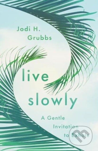 Live Slowly (A Gentle Invitation to Exhale) - Jodi H. Grubbs