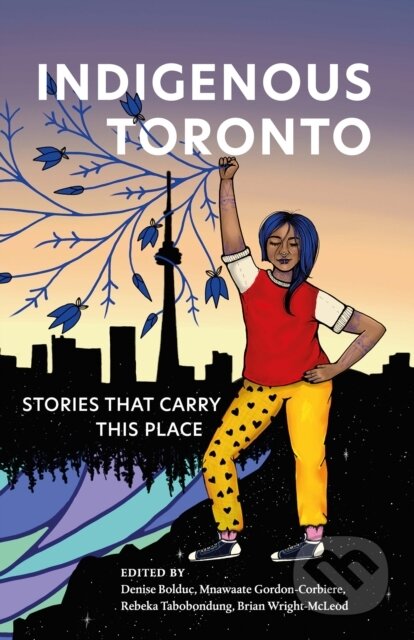 Indigenous Toronto (Stories that Carry This Place)
