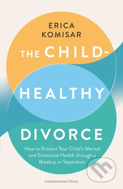 The Child-Healthy Divorce (How to Protect Your Child’s Mental and Emotional Health through a Breakup or Separation)