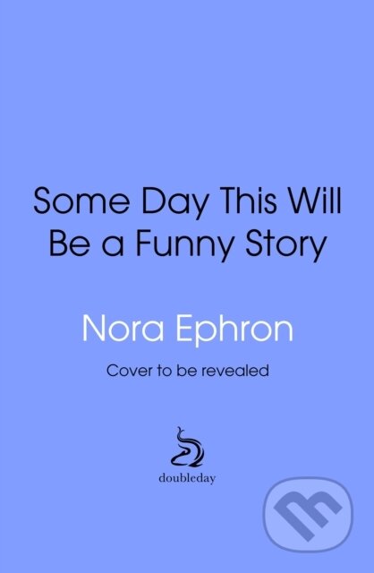 Some Day This Will Be A Funny Story (the quotable Nora Ephron)