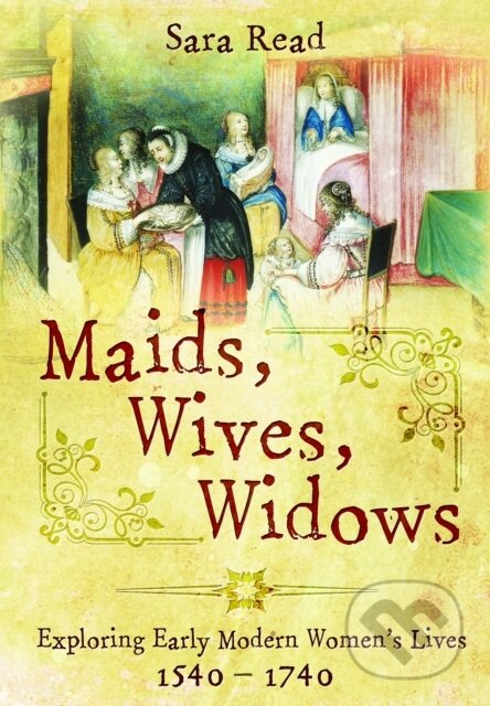 Maids, Wives, Widows (Exploring Early Modern Women's Lives, 1540–1714)