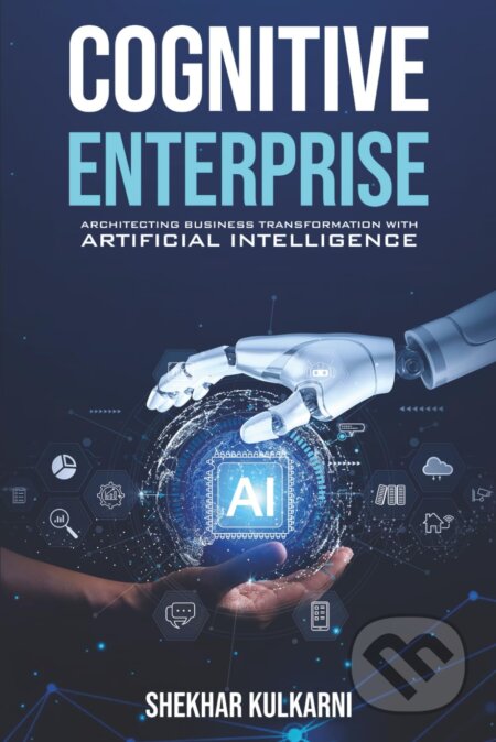 Cognitive Enterprise (Architecting Business Transformation With Artificial Intelligence)