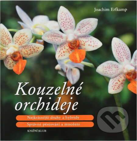 Kniha: Kouzelné orchideje - Nejkrásnější druhy a hybridy, Správné pěstování a množení ( (Erfkamp Joachim a Joachim Erfkamp). Knižní klub, 2008