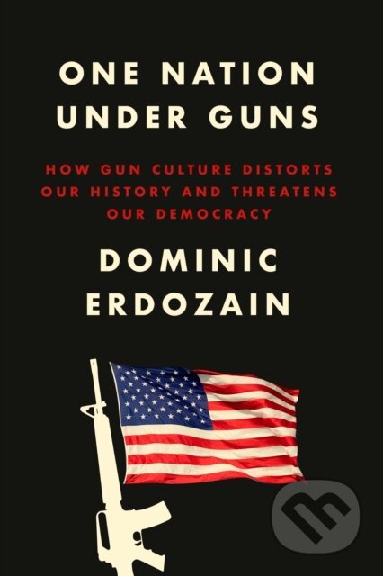 One Nation Under Guns (How Gun Culture Distorts Our History and Threatens Our Democracy)