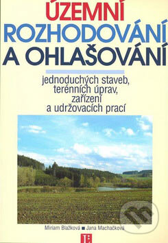 Územní rozhodování a ohlašování jednoduchých staveb, terénních úprav, zařízení a udržovacích prací - Miriram Blažková, Jana Machačková, Linde, 2007