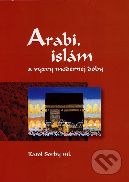 Arabi, islám a výzvy modernej doby - Karol Sorby ml., Slovak Academic Press, 2007
