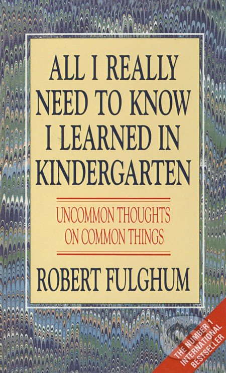 All I Really Need to Know I Learned in Kindergarten - Robert Fulghum, HarperCollins, 1994