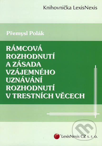 Rámcová rozhodnutí a zásada vzájemného uznávání rozhodnutí v trestních věcech - Přemysl Polák, LexisNexis, 2007