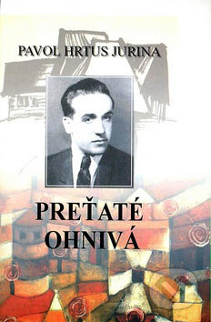 Preťaté ohnivá - Pavol Hrtus Jurina, Vydavateľstvo Spolku slovenských spisovateľov, 2007
