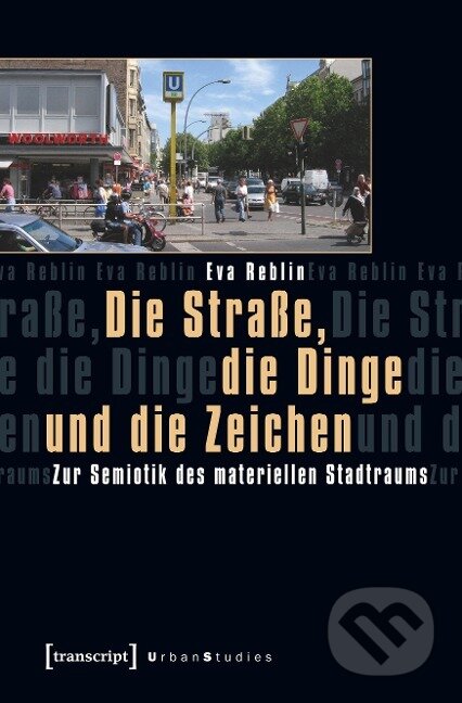 Kniha: Die Straße, die Dinge und die Zeichen (Eva Reblin). Transcript, 2018