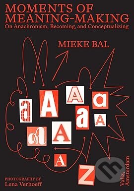 Kniha: Moments of Meaning-Making: On Anachronism, Becoming, and Conceptualizing (Mieke Bal). Valiz, 2025
