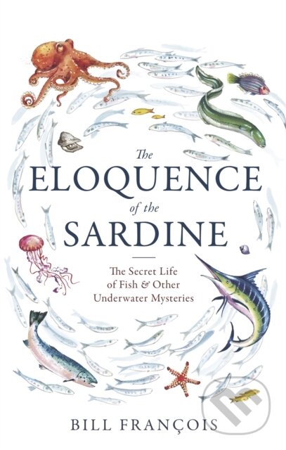 The Eloquence of the Sardine (The Secret Life of Fish & Other Underwater Mysteries)