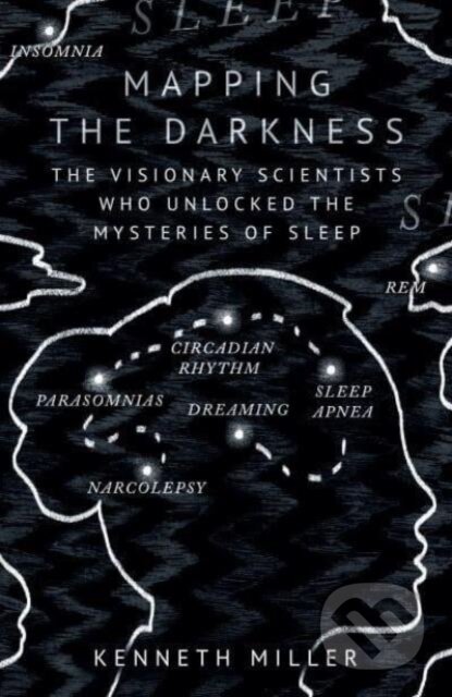 Mapping the Darkness (The Visionary Scientists Who Unlocked the Mysteries of Sleep)