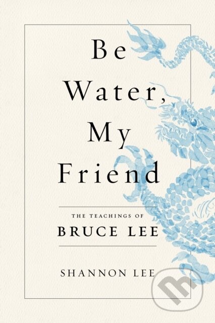 Be Water, My Friend (The Teachings of Bruce Lee) - Shannon Lee - kniha z kategorie Filozofie