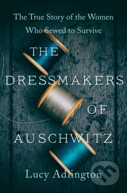 Dressmakers of Auschwitz (The True Story of the Women Who Sewed to Survive) - kniha z kategorie Historie