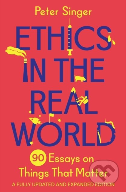 Ethics in the Real World (90 Essays on Things That Matter – A Fully Updated and Expanded Edition)