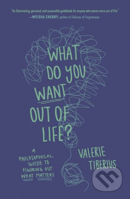 What Do You Want Out of Life? (A Philosophical Guide to Figuring Out What Matters)