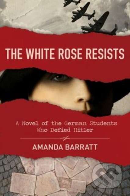 Kniha: The White Rose Resists – A Novel of the German Students Who Defied Hitler (Amanda Barratt). , 2020