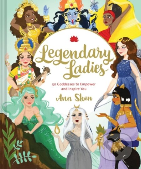 Kniha: Legendary Ladies: 50 Goddesses to Empower and Inspire You (Ann Shen). Chronicle Books, 2018