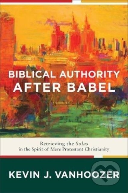 Kniha: Biblical Authority after Babel – Retrieving the Solas in the Spirit of Mere Protestant Christianity (Kevin J. Vanhoozer). , 2018