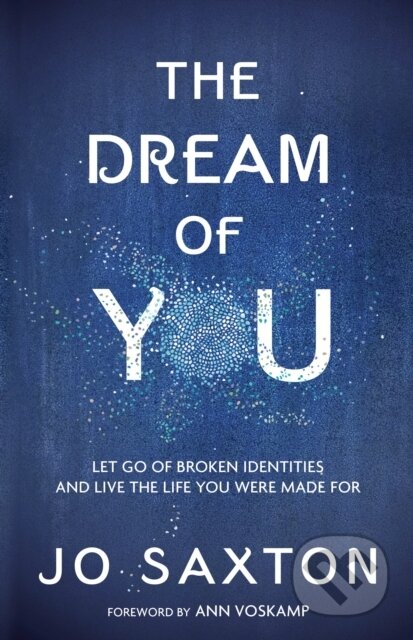 Kniha: The Dream of You: Let Go of Broken Identities and Live the Life you Were Made For (Jo Saxton). , 2018