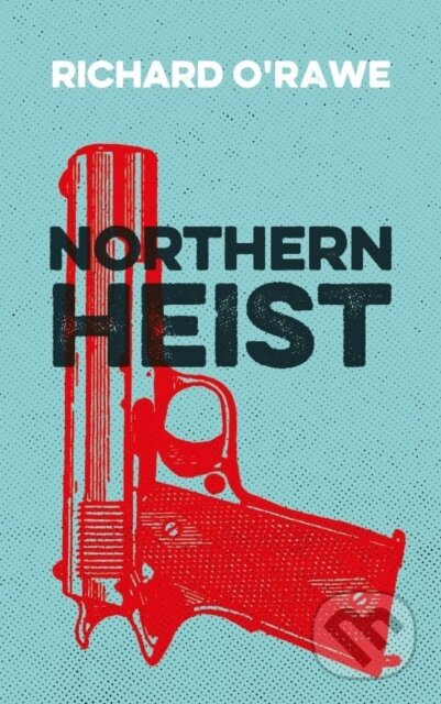 Kniha: Northern Heist (Richard O'Rawe). , 2018