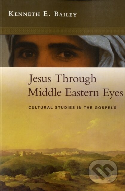 Jesus Through Middle Eastern Eyes - Kenneth E. Bailey, SPCK Publishing, 2008