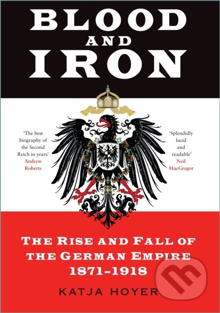 Blood and Iron (The Rise and Fall of the German Empire 1871–1918)