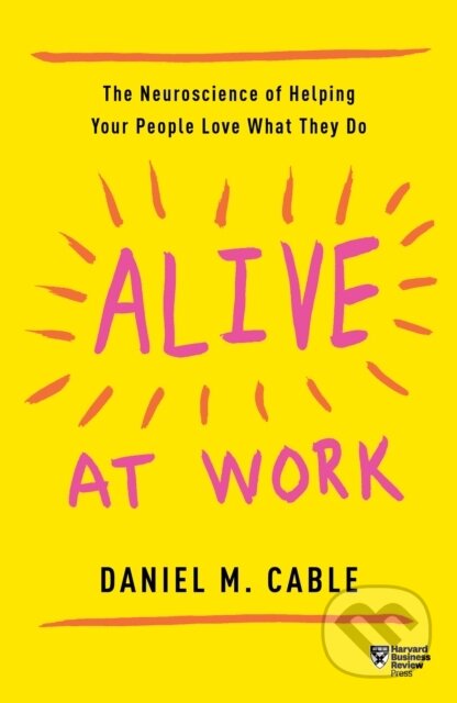 Kniha: Alive at Work (Daniel M. Cable). Harvard Business Review Press, 2019