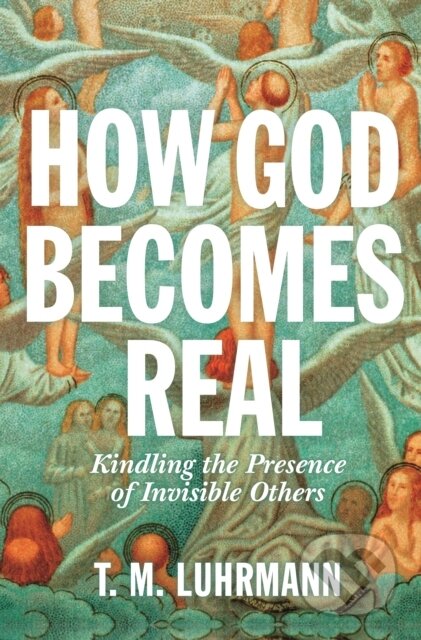Kniha: How God Becomes Real (T.M. Luhrmann). Princeton University Press, 2020