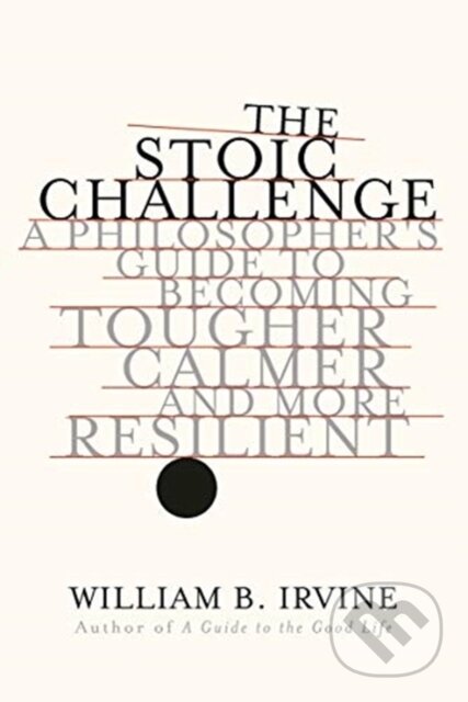 The Stoic Challenge (A Philosopher's Guide to Becoming Tougher, Calmer, and More Resilient)