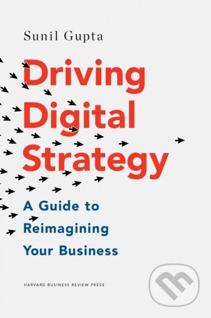 Kniha: Driving Digital Strategy (Sunil Gupta). Harvard Business Review Press, 2018