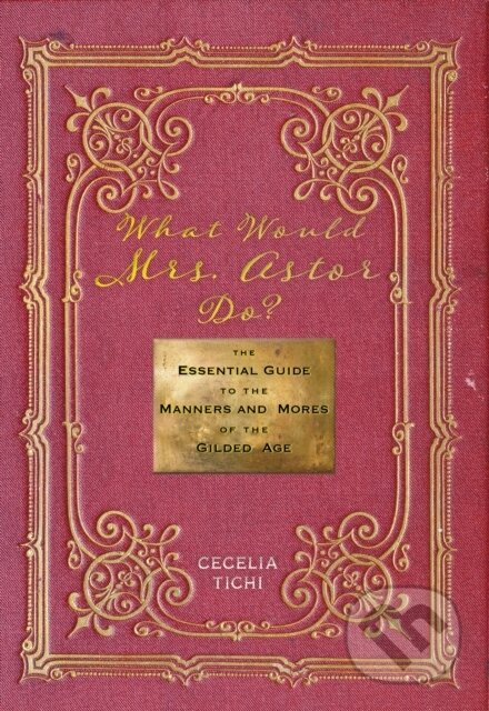 Kniha: What Would Mrs. Astor Do? (Cecelia Tichi). New York University Press, 2018