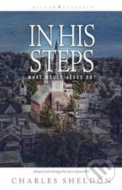 Kniha: In His Steps – What Would Jesus Do? (Charles M. Sheldon a James Stuart Bell). , 2018