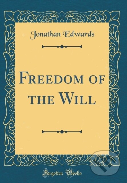 Kniha: Freedom Of The Will (Jonathan Edwards). Forgotten Books, 2018