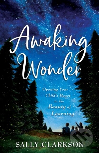 Kniha: Awaking Wonder – Opening Your Child`s Heart to the Beauty of Learning (Sally Clarkson). , 2020