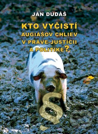 Kniha: Kto vyčistí Augiášov chliev v práve-justícii a politike? (Ján Dudáš). , 2024