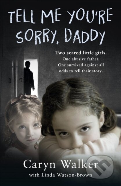 Kniha: Tell Me You're Sorry, Daddy - Two Scared Little Girls. One Abusive Father. One Survived Against All Odds to Tell Their Story (Caryn Walker). John Blake, 2018