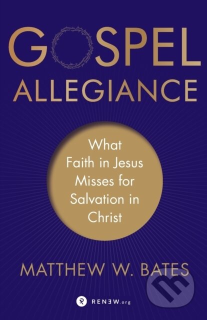 Kniha: Gospel Allegiance – What Faith in Jesus Misses for Salvation in Christ (Matthew W. Bates). , 2019
