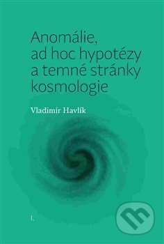Anomálie, ad hoc hypotézy a temné stránky kosmologie - Vladimír Havlík, Pavel Mervart, 2015
