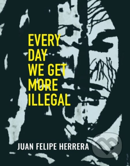 Kniha: Every Day We Get More Illegal (Juan Felipe Herrera). City Lights Books, 2020