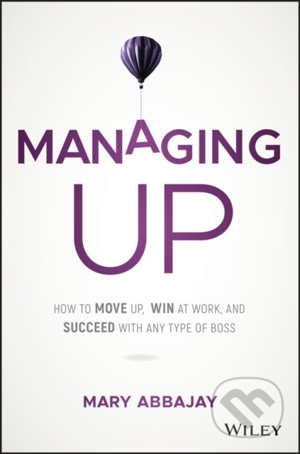 Kniha: Managing Up (Mary Abbajay). John Wiley & Sons, 2018