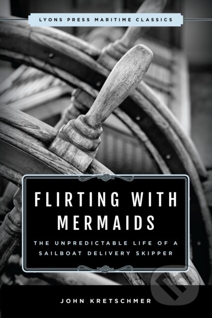 Kniha: Flirting with Mermaids: The Unpredictable Life of a Sailboat Delivery Skipper (John a Author Kretschmer). Lyons Press, 2018