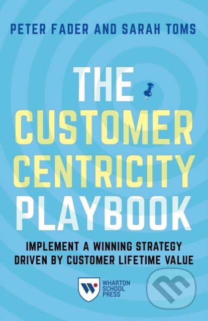 Kniha: The Customer Centricity Playbook (Peter Fader a Sarah E. Toms). , 2018