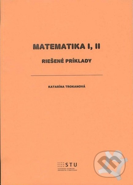 Matematika I, II - Katarína Trokanová, STU, 2013