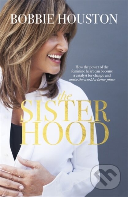 The Sisterhood (How the Power of the Feminine Heart Can Become a Catalyst for Change and Make the World a Better Place)