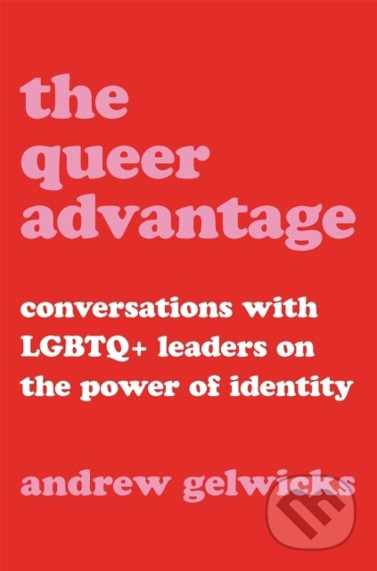 The Queer Advantage (Conversations with LGBTQ+ Leaders on the Power of Identity)