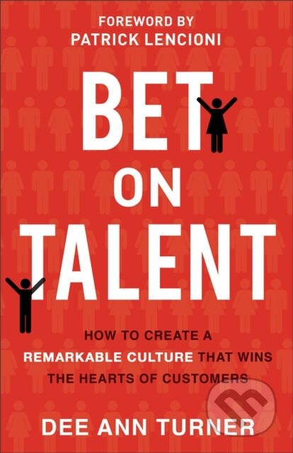 Kniha: Bet on Talent – How to Create a Remarkable Culture That Wins the Hearts of Customers (Dee Ann Turner a Patrick Lencioni). Baker Books, 2019