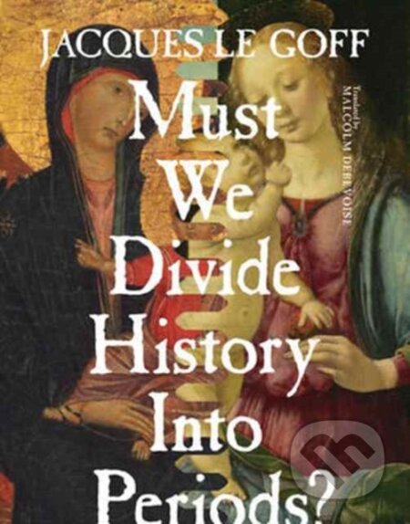 Kniha: Must We Divide History Into Periods? (Jacques Le Goff). Columbia University Press, 2017